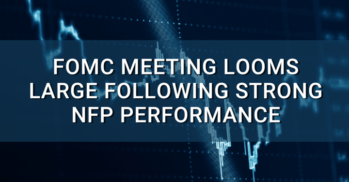 FOMC Meeting Looms Large Following Strong NFP Performance