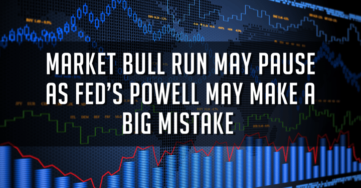 Market Bull Run May Pause as Fed’s Powell May Make a Big Mistake (Clone)